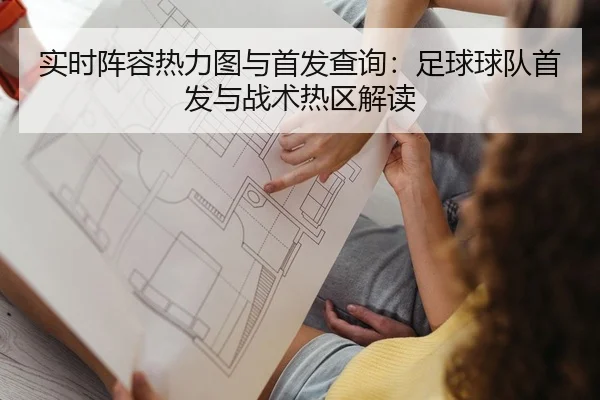 实时阵容热力图与首发查询：足球球队首发与战术热区解读