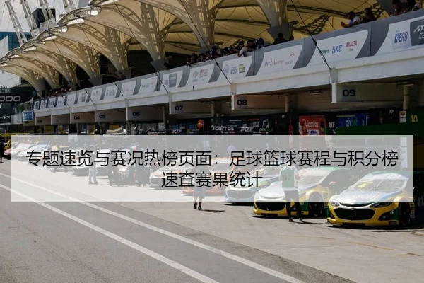 专题速览与赛况热榜页面：足球篮球赛程与积分榜速查赛果统计
