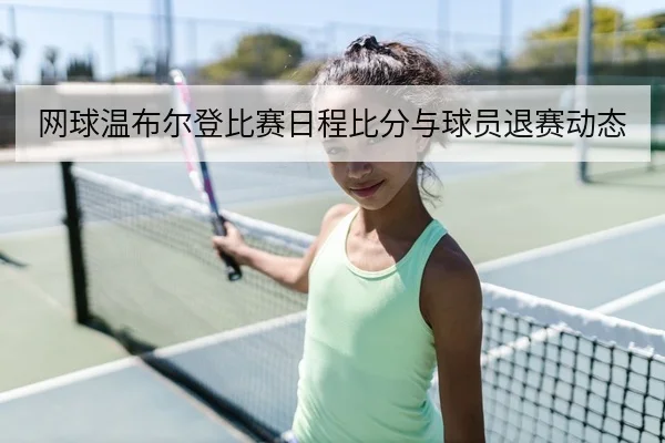 网球温布尔登比赛日程比分与球员退赛动态