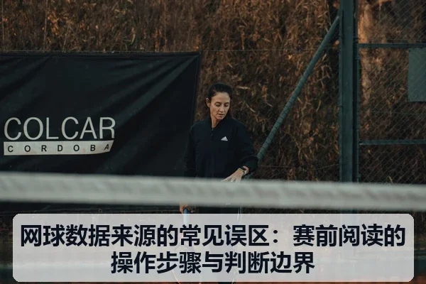 网球数据来源的常见误区:赛前阅读的操作步骤与判断边界